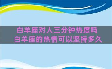 白羊座对人三分钟热度吗 白羊座的热情可以坚持多久